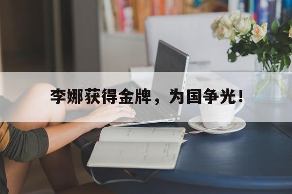 乐鱼体育全站-李娜获得金牌，为国争光！