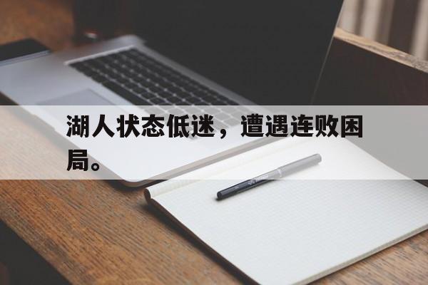乐鱼体育全站-湖人状态低迷，遭遇连败困局。