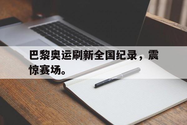 乐鱼体育全站-巴黎奥运刷新全国纪录，震惊赛场。