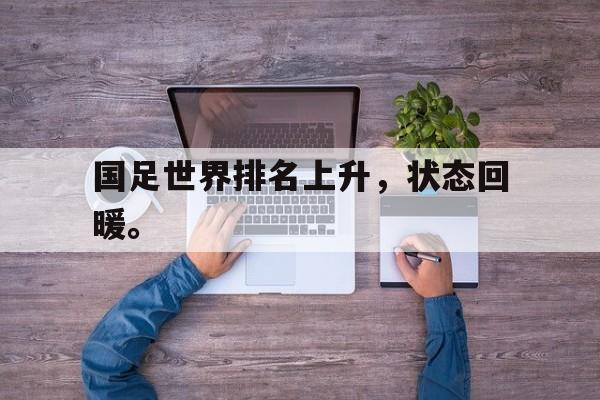 乐鱼体育首页-国足世界排名上升，状态回暖。