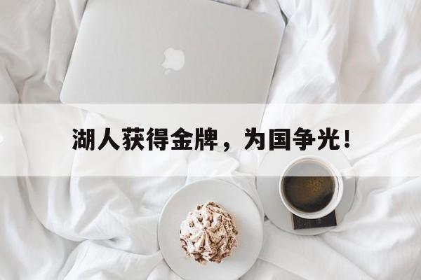 乐鱼体育全站-湖人获得金牌，为国争光！