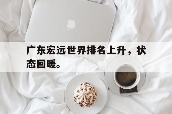 乐鱼体育游戏-广东宏远世界排名上升，状态回暖。