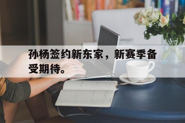 乐鱼体育游戏-孙杨签约新东家，新赛季备受期待。