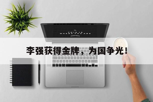 乐鱼体育首页-李强获得金牌，为国争光！