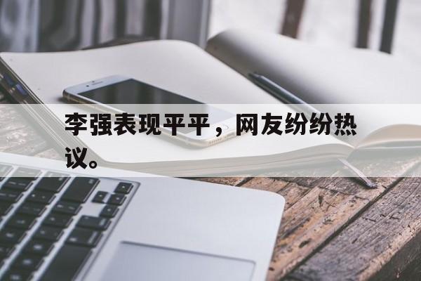 乐鱼体育游戏-李强表现平平，网友纷纷热议。