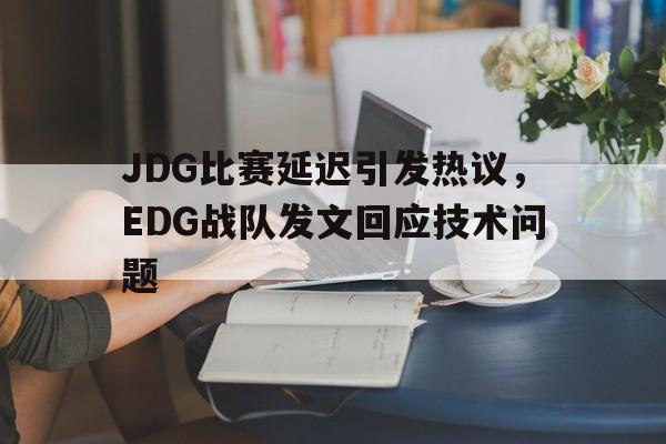 乐鱼体育全站-JDG比赛延迟引发热议，EDG战队发文回应技术问题