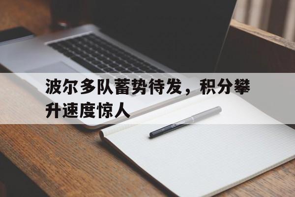 乐鱼体育首页-波尔多队蓄势待发，积分攀升速度惊人