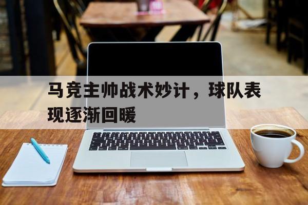 乐鱼体育游戏-马竞主帅战术妙计，球队表现逐渐回暖