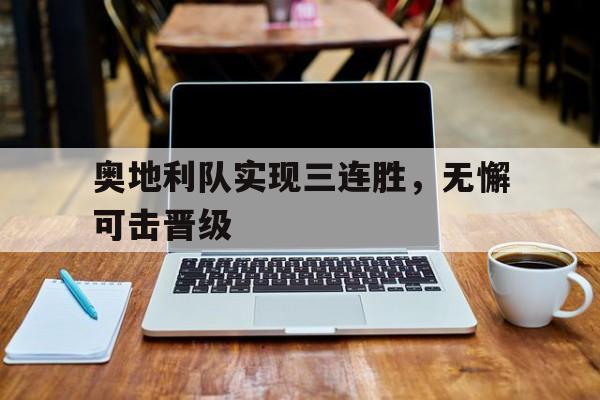 乐鱼体育全站-奥地利队实现三连胜，无懈可击晋级